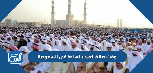 وقت صلاة العيد بالساعة في السعودية