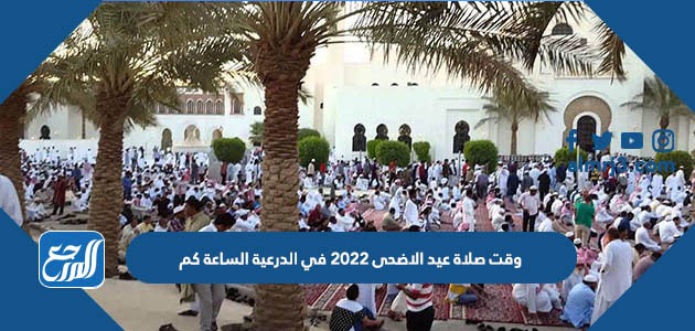 وقت صلاة عيد الاضحى 2022 في الدرعية الساعة كم