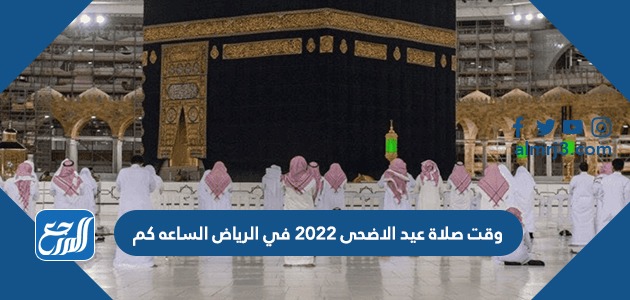 وقت صلاة عيد الاضحى 2022 في الرياض الساعه كم