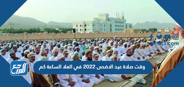 وقت صلاة عيد الاضحى 2022 في العلا الساعة كم