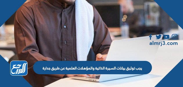 يجب توثيق بيانات السيرة الذاتية والمؤهلات العلمية عن طريق جدارة