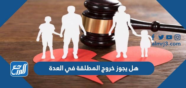 هل يجوز خروج المطلقة في العدة