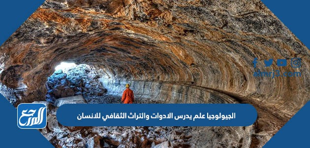 الجيولوجيا علم يدرس الادوات والتراث الثقافي للانسان
