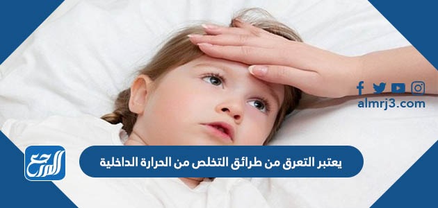 يعتبر التعرق من طرائق التخلص من الحرارة الداخلية