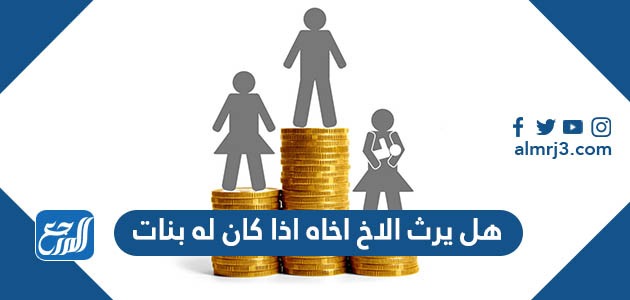 هل يرث الاخ اخاه اذا كان له بنات