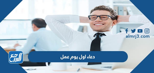 دعاء اول يوم عمل بعد انتهاء الإجازة مكتوب 2022