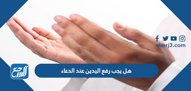 هل يجب رفع اليدين عند الدعاء