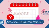 أسباب عودة الدورة الشهرية بعد سن اليأس المبكر