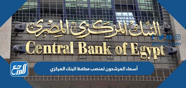 أسماء المرشحون لمنصب محافظ البنك المركزي