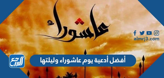 أفضل أدعية يوم عاشوراء وليلتها