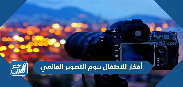 أفكار للاحتفال بيوم التصوير العالمي 2026