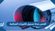 كم أقصى مدة تسجيل كاميرات المراقبة