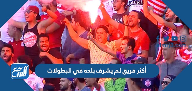 أكثر فريق لم يشرف بلده في البطولات