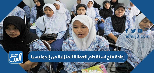 إعادة فتح استقدام العمالة المنزلية من إندونيسيا