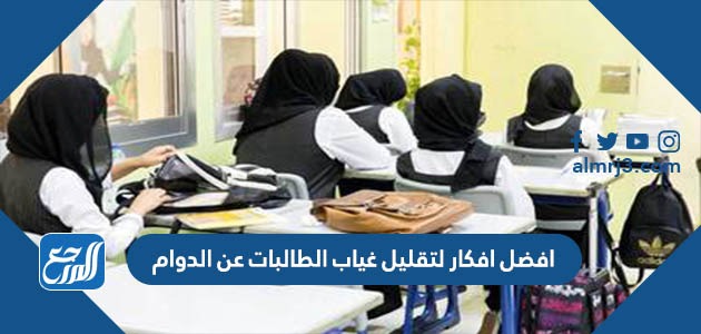 افضل افكار لتقليل غياب الطالبات عن الدوام
