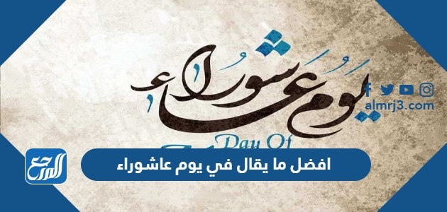 افضل ما يقال في يوم عاشوراء