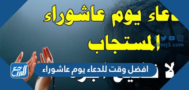 افضل وقت للدعاء يوم عاشوراء