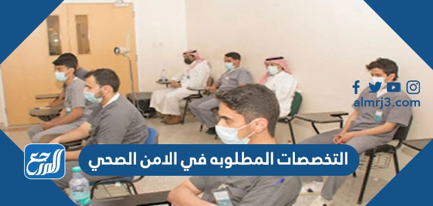 التخصصات المطلوبه في الامن الصحي