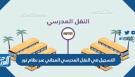 طريقة التسجيل في النقل المدرسي المجاني عبر نظام نور 1445