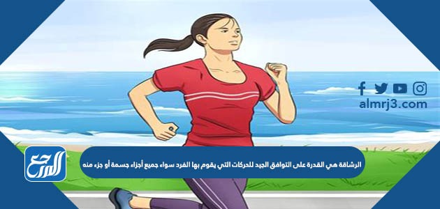 الرشاقة هي القدرة على التوافق الجيد للحركات التي يقوم بها الفرد سواء جميع أجزاء جسمة أو جزء منه
