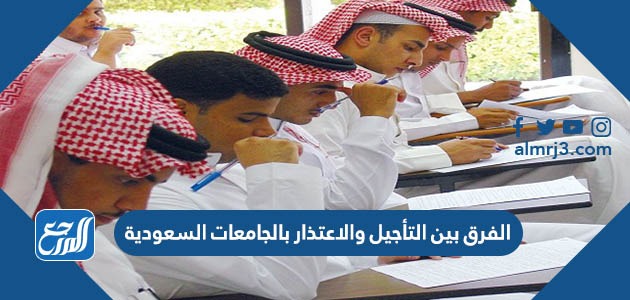الفرق بين التأجيل والاعتذار بالجامعات السعودية