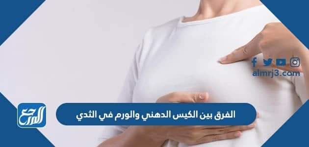 الفرق بين الكيس الدهني والورم في الثدي