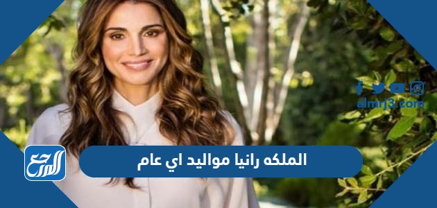 الملكه رانيا مواليد اي عام
