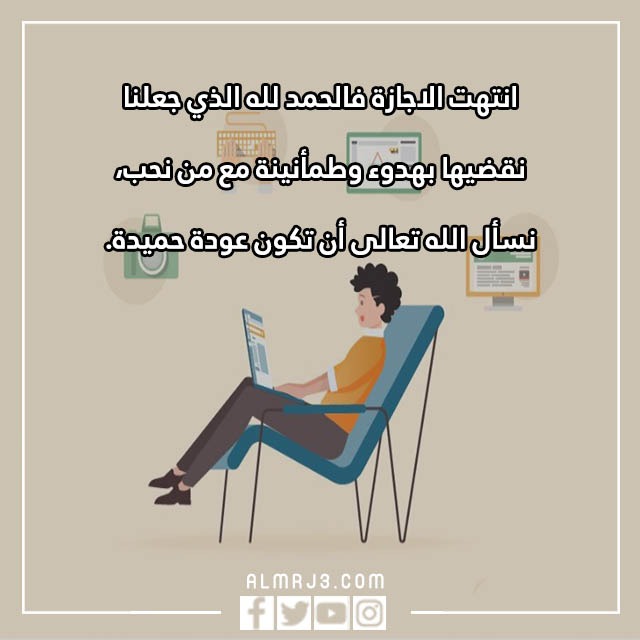 انتهت الاجازه فالحمد لله الذي جعلنا بالصور