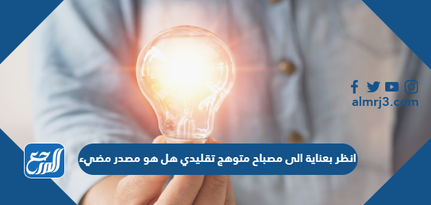 انظر بعناية الى مصباح متوهج تقليدي هل هو مصدر مضيء
