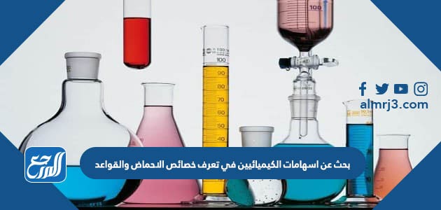 بحث عن اسهامات الكيميائيين في تعرف خصائص الاحماض والقواعد