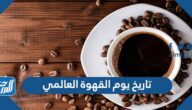 تاريخ يوم القهوة العالمي 2024