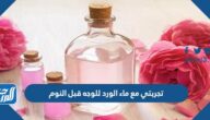تجربتي مع ماء الورد للوجه قبل النوم
