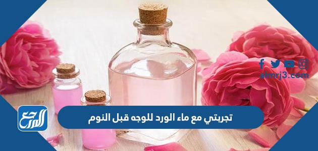 تجربتي مع ماء الورد للوجه قبل النوم