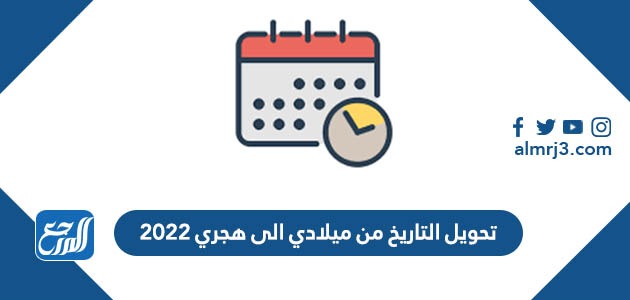 تحويل التاريخ من ميلادي الى هجري 2022