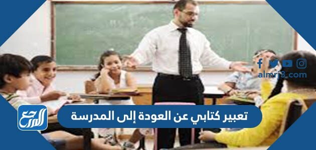 تعبير كتابي عن العودة إلى المدرسة 1448 كامل بالعناصر