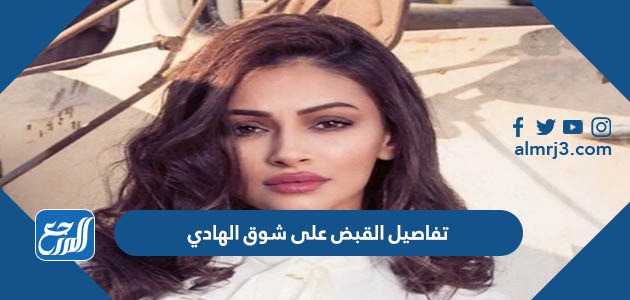 تفاصيل القبض على شوق الهادي