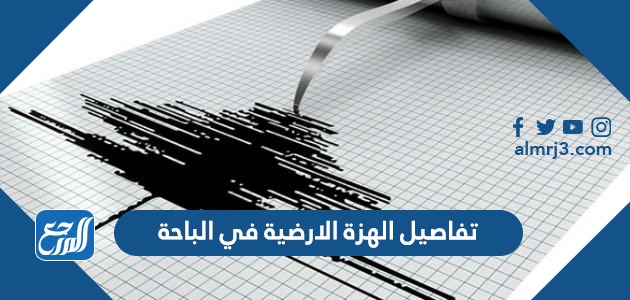 تفاصيل الهزة الارضية في الباحة