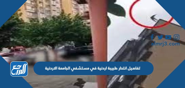 تفاصيل انتحار طبيبة اردنية في مستشفي الجامعة الاردنية