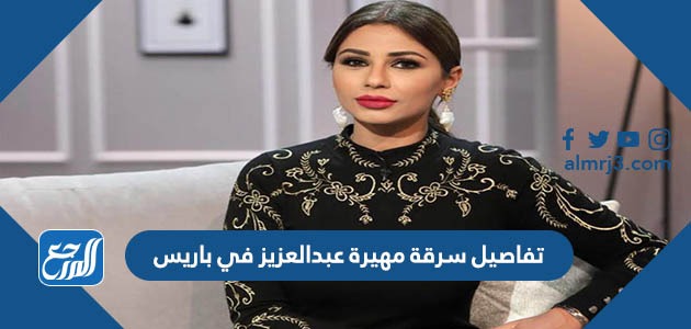 تفاصيل سرقة مهيرة عبدالعزيز في باريس