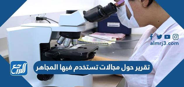 تقرير حول مجالات تستخدم فيها المجاهر