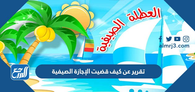 تقرير عن كيف قضيت الإجازة الصيفية