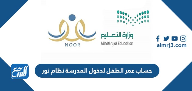 حساب عمر الطفل لدخول المدرسة نظام نور