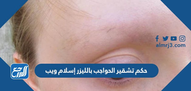 حكم تشقير الحواجب بالليزر إسلام ويب