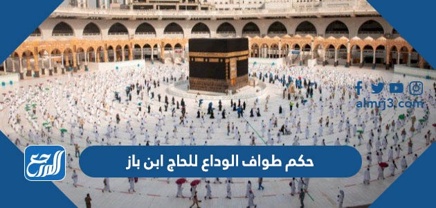 حكم طواف الوداع للحاج ابن باز
