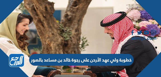 خطوبة ولي عهد الأردن على رجوة خالد بن مساعد بالصور