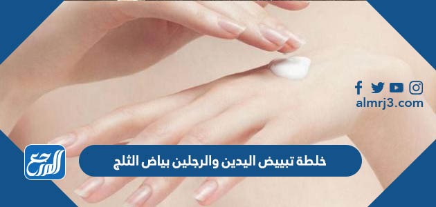 خلطة تبييض اليدين والرجلين بياض الثلج