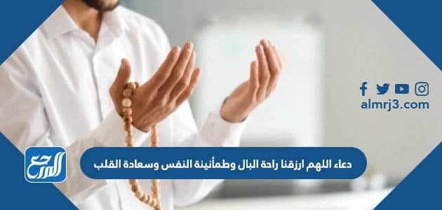 دعاء اللهم ارزقنا راحة البال وطمأنينة النفس وسعادة القلب مكتوب