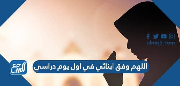 دعاء اللهم وفق ابنائي في اول يوم دراسي مكتوب