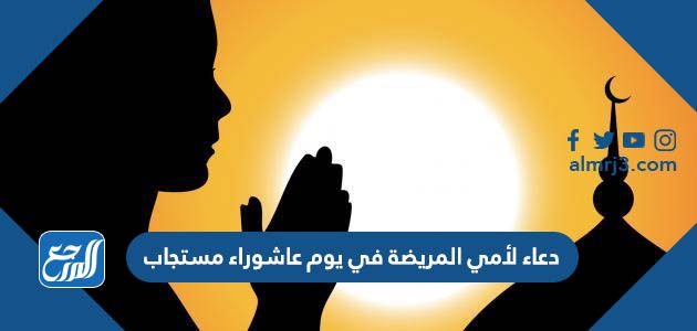 دعاء لأمي المريضة في يوم عاشوراء مستجاب