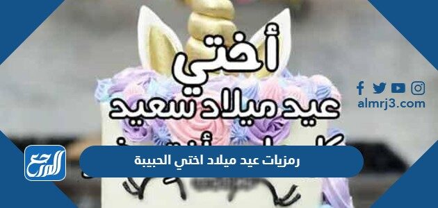 رسائل ورمزيات عيد ميلاد اختي الحبيبة 2026